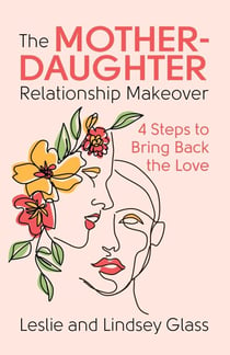 The Mother-Daughter Relationship Makeover - 4 Steps to Bring Back the Love
