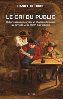 Le Cri du public - Culture populaire, presse et chanson dialectale au pays de Liège (XVIIIe-XIXe siècles)