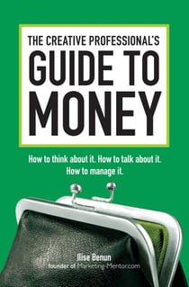 The Creative Professional's Guide to Money - How to Think About It, How to Talk About it, How to Manage It