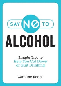 Say No to Alcohol - Simple Tips to Help You Cut Down or Quit Drinking