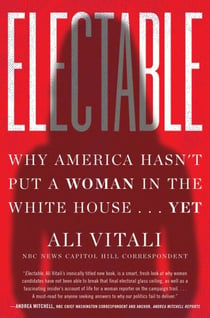 Electable - Why America Hasn't Put a Woman in the White House . . . Yet