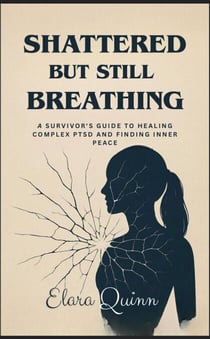 Shattered But Still Breathing-A Survivor's Guide To Healing Complex PTSD And Finding Inner Peace
