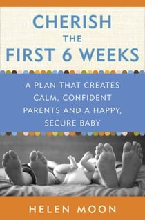 Cherish the First Six Weeks - A Plan that Creates Calm, Confident Parents and a Happy, Secure Baby