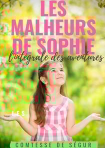 Les Malheurs de Sophie : l'intégrale des aventures - Le chef-d'oeuvre de la Comtesse de Ségur