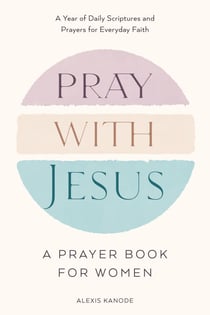 Pray with Jesus: A Prayer Book for Women - A Year of Daily Scriptures and Prayers for Everyday Faith