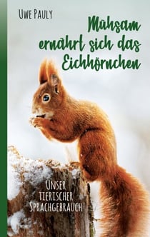 Mühsam ernährt sich das Eichhörnchen - unser tierischer Sprachgebrauch
