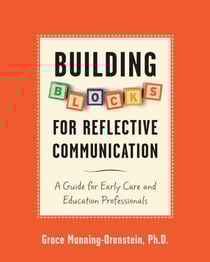 Building Blocks for Reflective Communication - A Guide for Early Care and Education Professionals