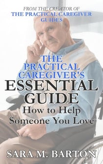 The Practical Caregiver's Essential Guide: How to Help Someone You Love - The Practical Caregiver, #1