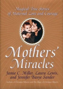 Mothers' Miracles - Magical True Stories Of Maternal Love An