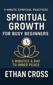 Spiritual Growth for Busy Beginners: 5 Minutes a Day to Inner Peace - 5-Minute Spiritual Practices Series, #1