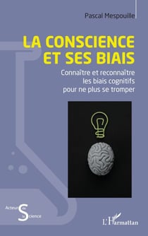 La conscience et ses biais - Connaître et reconnaître les biais cognitifs pour ne plus se tromper