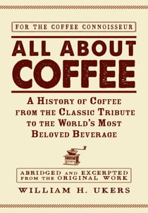 All about Coffee - A History of Coffee from the Classic Tribute to the World's Most Beloved Beverage