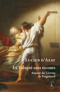 La Volupté sans recours - Autour du Verrou de Fragonard