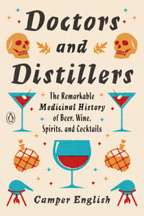 Doctors and Distillers - The Remarkable Medicinal History of Beer, Wine, Spirits, and Cocktails