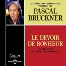 Le devoir de bonheur. Les paradoxes de l'injonction au bonheur - Une réflexion philosophique proposée par Pascal Bruckner