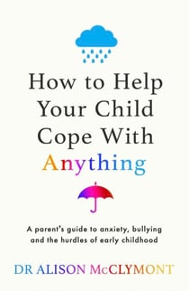 How to Help Your Child Cope With Anything - The must-have guide to parenting resilient children