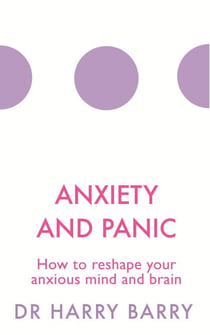Anxiety and Panic - How to reshape your anxious mind and brain