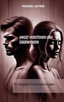Angst verstehen und überwinden: Ein Wegweiser für ein freieres Leben - Angst verstehen, annehmen und überwinden: Dein Wegweiser zu innerer Freiheit, Gelassenheit und Selbstvertrauen.
