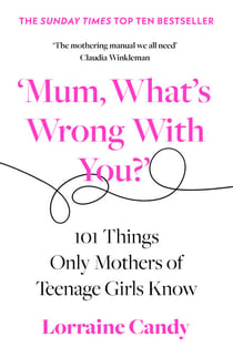 ‘Mum, What’s Wrong with You?’ - 101 Things Only Mothers of Teenage Girls Know