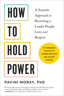 How to Hold Power - A Somatic Approach to Becoming a Leader People Love and Respect--30+ embodiment practices to empower your team and lead with intention