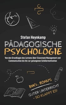 Pädagogische  Psychologie: Von den Grundlagen des Lernens über Classroom Management und Communication bis hin zur gelungenen Schülermotivation | inkl. Bonus: Guter Unterricht – So klappt es!