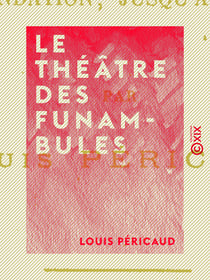 Le Théâtre des Funambules - Ses mimes, ses acteurs et ses pantomimes, depuis sa fondation jusqu'à sa démolition