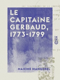 Le Capitaine Gerbaud, 1773-1799 - Les volontaires de la Creuse en 1791 - L'expédition en Sardaigne - La captivité en Espagne - Occupation de Rome - Les campagnes d'Égypte et de Syrie