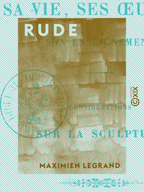 Rude - Sa vie, ses œuvres et son enseignement