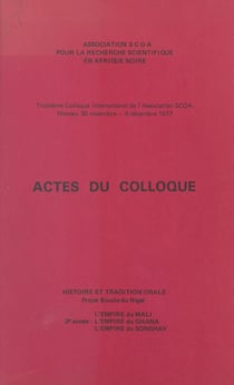 Actes du troisième Colloque international de l'Association SCOA - Histoire et tradition orale. Projet Boucle du Niger, l'Empire du Mali, l'Empire du Ghana, l'Empire du Songhay. Niamey, 30 novembre-6 décembre 1977