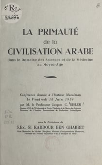 La primauté de la civilisation arabe dans le domaine des sciences et de la médecine au Moyen Âge - Conférence donnée à l'Institut musulman le vendredi 18 juin 1954