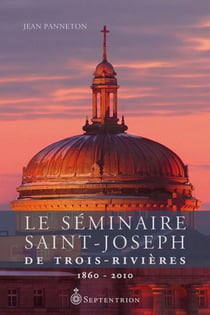 Le Séminaire Saint-Joseph de Trois-Rivières. 1860-2010