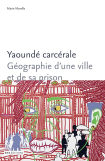 Yaoundé carcérale - Géographie d’une ville et de sa prison