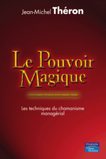 Le pouvoir magique - Les techniques du chamanisme managérial