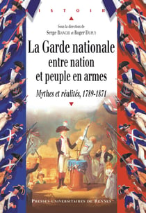La Garde nationale entre Nation et peuple en armes - Mythes et réalités, 1789-1871