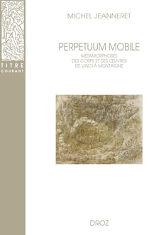 Perpetuum mobile - Métamorphoses des corps et des œuvres de Vinci à Montaigne