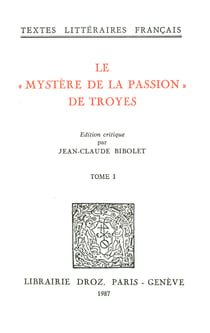 Le "Mystère de la Passion" de Troyes : Mistere de la Passion de Nostre Seigneur Troyes, XVe siècle