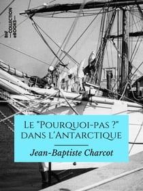 Le "Pourquoi pas ?" dans l'Antarctique - Journal de la 2e expédition au pôle sud, 1908-1910, suivi des rapports scientifiques des membres de l'état-major