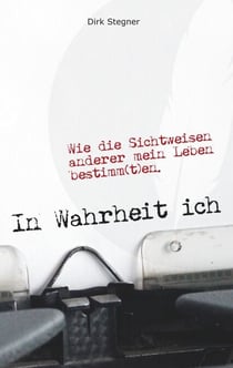 In Wahrheit ich - Wie die Sichtweisen anderer mein Leben bestimm(t)en.