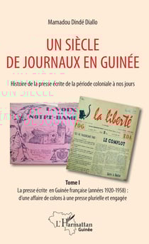 Un siècle de journaux en Guinée. Histoire de la presse écrite de la période coloniale à nos jours Tome 1 - La presse écrite en Guinée française (années 1920-1958) : d'une affaire de colons à une presse plurielle et engagée