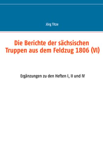 Die Berichte der sächsischen Truppen aus dem Feldzug 1806 (VI) - Ergänzungen zu den Heften I, II und IV