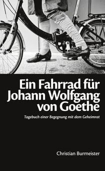 Ein Fahrrad für Johann Wolfgang von Goethe - Tagebuch einer Begegnung mit dem Geheimrat