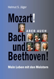 Mozart! Aber auch Bach und Beethoven! - Mein Leben mit den Meistern
