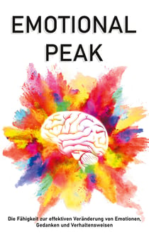 Emotional Peak - Die Fähigkeit zur effektiven Veränderung von Emotionen, Gedanken und Verhaltensweisen