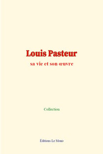 Louis Pasteur - sa vie et son œuvre