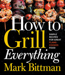 How to Grill Everything - Simple Recipes for Great Flame-Cooked Food: A Grilling BBQ Cookbook