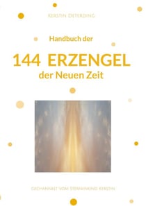 Handbuch der 144 Erzengel der Neuen Zeit - gechannelt vom Sternenkind Kerstin