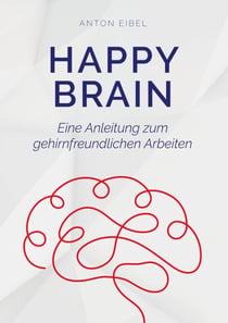 Happy Brain - Eine Anleitung zum gehirnfreundlichen Arbeiten