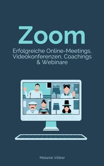 Zoom - Erfolgreiche Online-Meetings, Videokonferenzen, Coachings & Webinare - Schritt-für-Schritt-Anleitung für Veranstalter und Teilnehmer