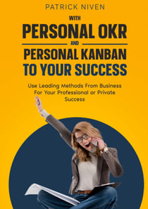 With Personal OKR and Personal Kanban to Your Success - Use Leading Methods From Business For Your Professional or Private Success