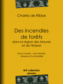Des incendies de forêts dans la région des Maures et de l'Esterel (Provence) - Leurs causes - Leur histoire - Moyens d'y remédier